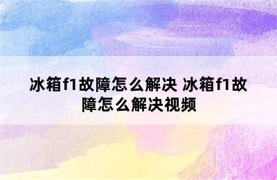 冰箱f1故障怎么解决 冰箱f1故障怎么解决视频